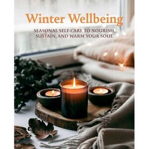 Winter Wellbeing: Seasonal Self-Care to Nourish, Sustain, and Warm Your Soul --